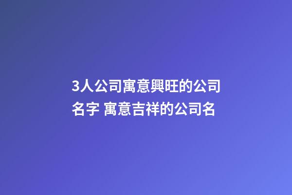 3人公司寓意興旺的公司名字 寓意吉祥的公司名-第1張-公司起名-玄機派